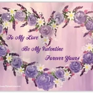 To my love be my valentine forever yours